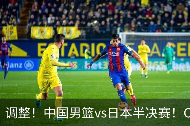 调整！中国男篮vs日本半决赛！CCTV5不直播，晋级面临五重压力